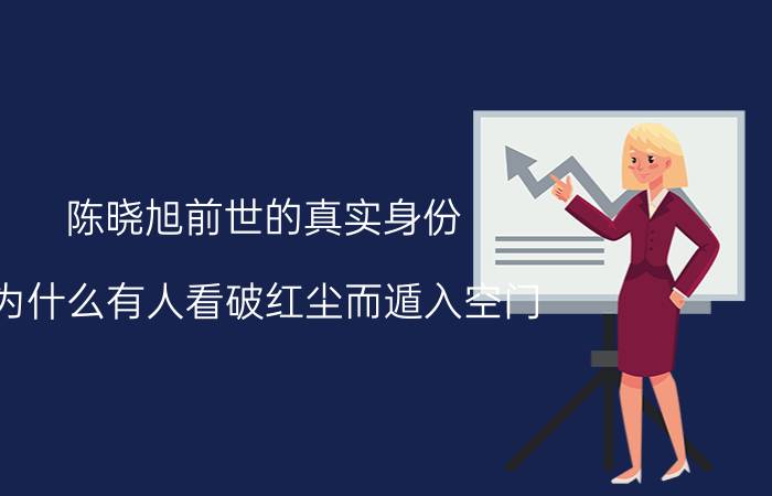 陈晓旭前世的真实身份 为什么有人看破红尘而遁入空门，是思想升华了还是逃避现实？